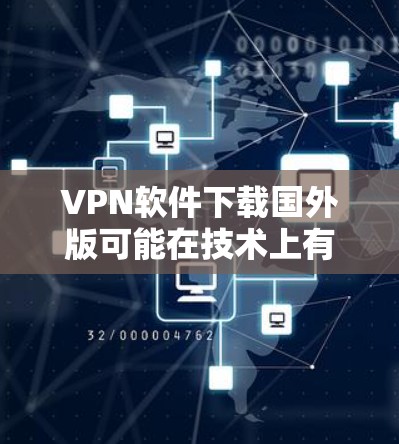 VPN软件下载国外版可能在技术上有其独特的优势,但具体选择时需综合考虑需求和使用场景。以下是一些关键点的总结