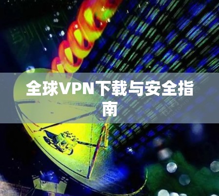全球VPN下载与安全指南