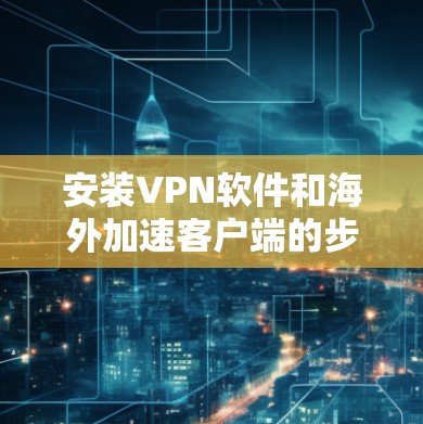 安装VPN软件和海外加速客户端的步骤如下
