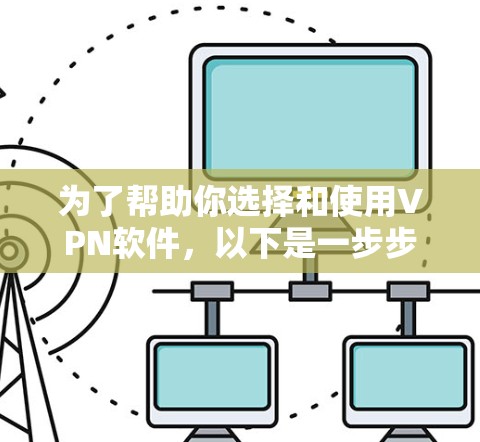 为了帮助你选择和使用VPN软件,以下是一步步的指南