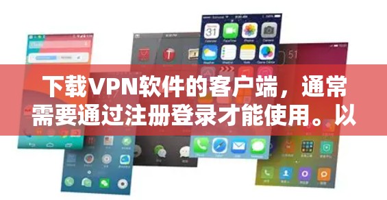 下载VPN软件的客户端,通常需要通过注册登录才能使用。以下是一些常见的VPN软件及其下载方法