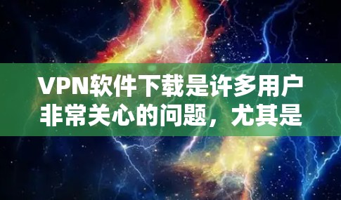 VPN软件下载是许多用户非常关心的问题,尤其是对于那些需要访问外部网络环境的用户来说。以下是关于如何下载免费VPN软件的建议