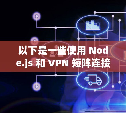 以下是一些使用 Node.js 和 VPN 短阵连接的方法 以下是一些使用 Node.js 和 VPN 短阵连接的方法