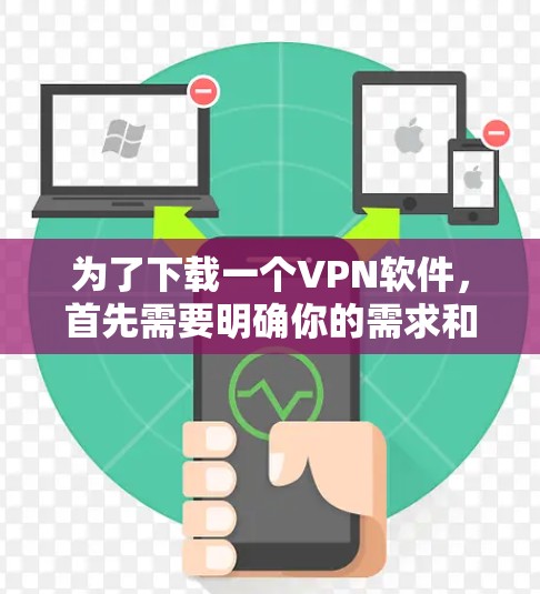 为了下载一个VPN软件,首先需要明确你的需求和预算。以下是一步步的建议