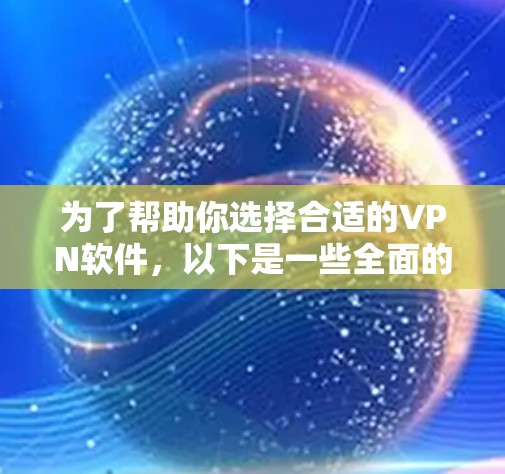为了帮助你选择合适的VPN软件,以下是一些全面的考虑因素和推荐 为了帮助你选择合适的VPN软件,以下是一些全面的考虑因素和推荐