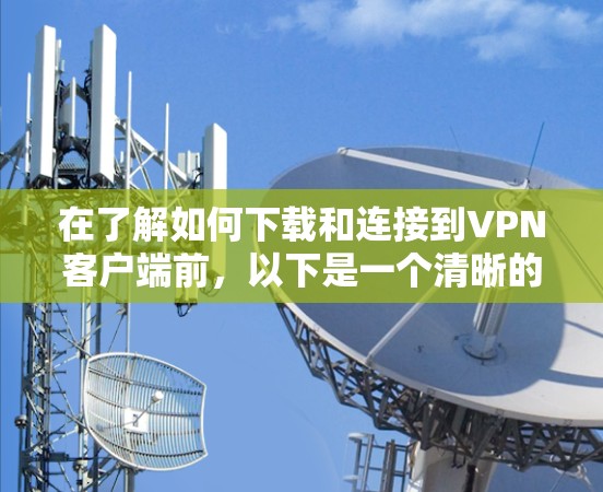 在了解如何下载和连接到VPN客户端前,以下是一个清晰的步骤指南 在了解如何下载和连接到VPN客户端前,以下是一个清晰的步骤指南