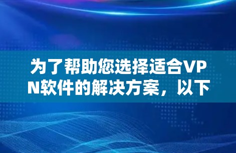 为了帮助您选择适合VPN软件的解决方案,以下是分步骤的指南