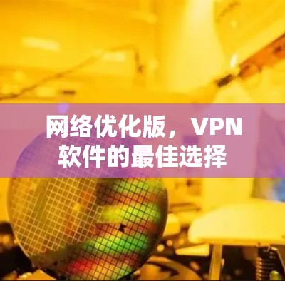 网络优化版,VPN软件的最佳选择 网络优化版,VPN软件的最佳选择