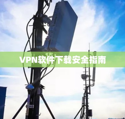 VPN软件下载安全指南