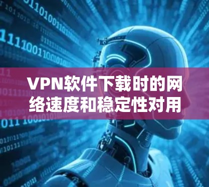 VPN软件下载时的网络速度和稳定性对用户体验至关重要。以下是一些常用的VPN软件下载的线性优化工具,可以帮助你提升下载效率和减少延迟