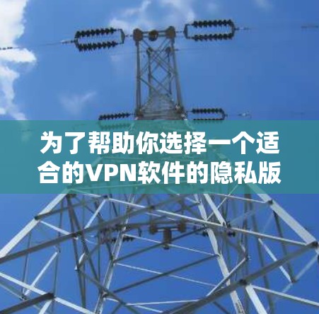 为了帮助你选择一个适合的VPN软件的隐私版客户端,以下是一些步骤和建议 为了帮助你选择一个适合的VPN软件的隐私版客户端,以下是一些步骤和建议