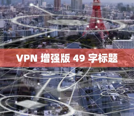 VPN 增强版 49 字标题 VPN 增强版 49 字标题