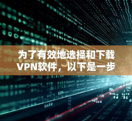 为了有效地选择和下载VPN软件,以下是一步步的建议