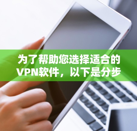 为了帮助您选择适合的VPN软件,以下是分步指南 为了帮助您选择适合的VPN软件,以下是分步指南