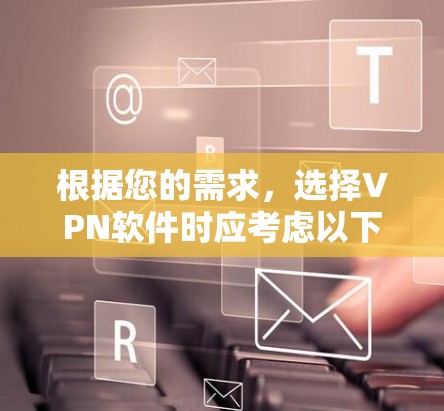 根据您的需求,选择VPN软件时应考虑以下几个关键因素,加密功能、多语言支持、覆盖范围、价格和稳定性。以下是一些推荐的选择