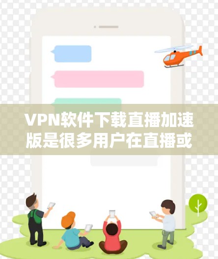 VPN软件下载直播加速版是很多用户在直播或视频会议中使用的功能,可以有效提升下载速度和体验。以下是几种常见的VPN软件及其特点,以及如何下载直播加速版 VPN软件下载直播加速版是很多用户在直播或视频会议中使用的功能,可以有效提升下载速度和体验。以下是几种常见的VPN软件及其特点,以及如何下载直播加速版