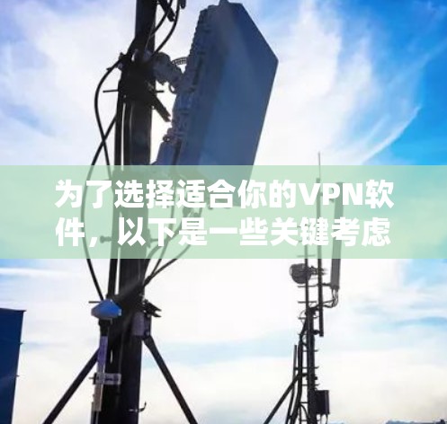 为了选择适合你的VPN软件,以下是一些关键考虑因素和建议