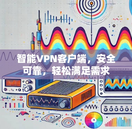 智能VPN客户端，安全可靠，轻松满足需求