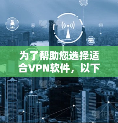 为了帮助您选择适合VPN软件,以下是一步步的建议 为了帮助您选择适合VPN软件,以下是一步步的建议
