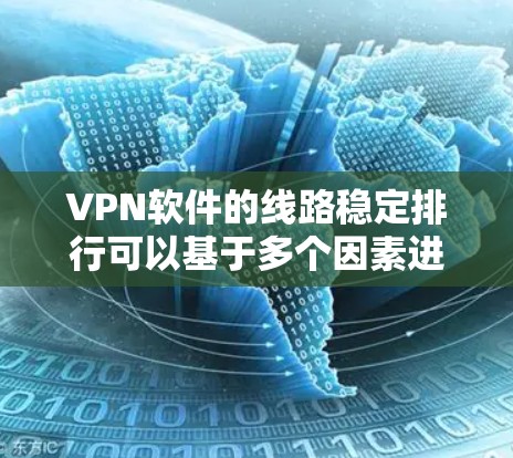 VPN软件的线路稳定排行可以基于多个因素进行评价，包括软件的稳定性和安全性、网络速度、价格、用户评价等。以下是一些主要的VPN软件及其在稳定性和安全性方面的表现