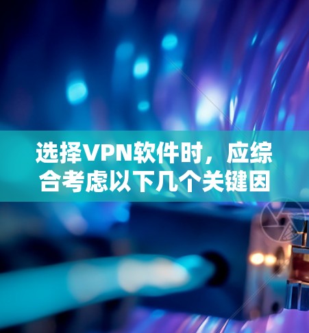 选择VPN软件时,应综合考虑以下几个关键因素 选择VPN软件时,应综合考虑以下几个关键因素