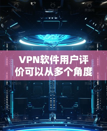 VPN软件用户评价可以从多个角度进行分析,以下是一些常见的评价点和建议