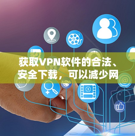 获取VPN软件的合法、安全下载,可以减少网络安全风险,保护您的隐私和数据。以下是一个步骤指南,帮助您顺利完成VPN软件的合法下载和使用 获取VPN软件的合法、安全下载,可以减少网络安全风险,保护您的隐私和数据。以下是一个步骤指南,帮助您顺利完成VPN软件的合法下载和使用