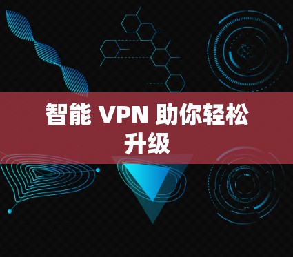 智能 VPN 助你轻松升级