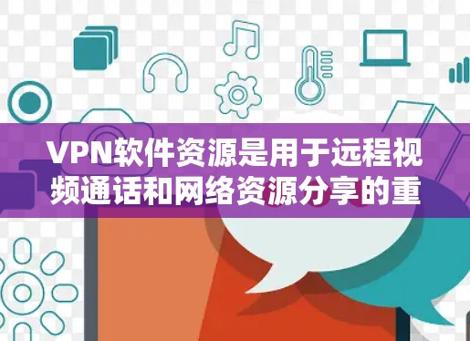 VPN软件资源是用于远程视频通话和网络资源分享的重要工具,主要分为网络VPN和非网络VPN。以下是对这些软件资源的详细介绍