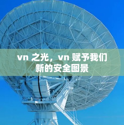vn 之光,vn 赋予我们新的安全图景 vn 之光,vn 赋予我们新的安全图景