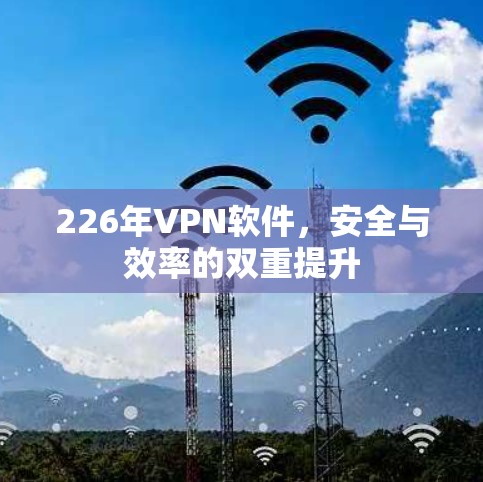 226年VPN软件,安全与效率的双重提升 226年VPN软件,安全与效率的双重提升