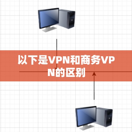 以下是VPN和商务VPN的区别 以下是VPN和商务VPN的区别