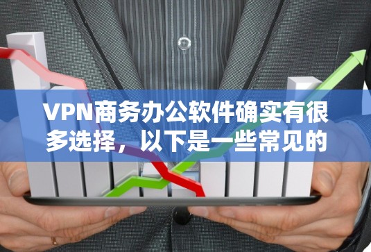 VPN商务办公软件确实有很多选择，以下是一些常见的VPN工具和应用，适合商务办公