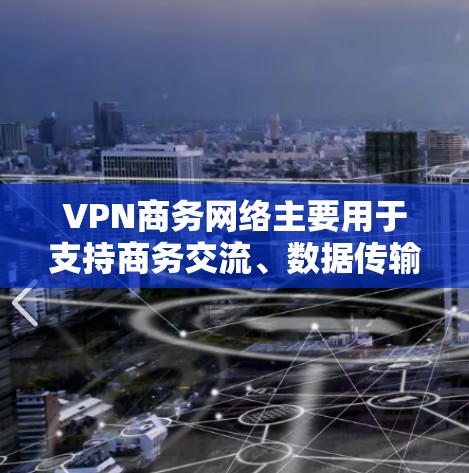 VPN商务网络主要用于支持商务交流、数据传输、文件共享等场景,旨在提供安全、便捷的网络连接。以下是关于VPN商务网络的一些关键点 VPN商务网络主要用于支持商务交流、数据传输、文件共享等场景,旨在提供安全、便捷的网络连接。以下是关于VPN商务网络的一些关键点