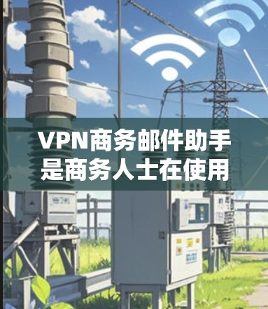 VPN商务邮件助手是商务人士在使用VPN的同时,确保邮件保持正式和专业,同时保护邮件内容的安全性。以下是关于VPN商务邮件助手的详细介绍 VPN商务邮件助手是商务人士在使用VPN的同时,确保邮件保持正式和专业,同时保护邮件内容的安全性。以下是关于VPN商务邮件助手的详细介绍