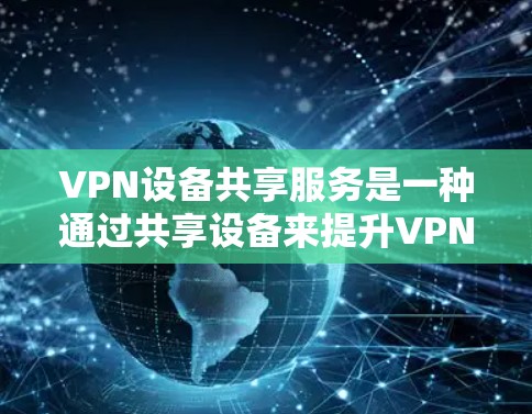 VPN设备共享服务是一种通过共享设备来提升VPN性能和安全性的技术,其主要特点包括数据加密、设备管理、安全保护和多设备端口结合。以下是对该服务的详细分析 VPN设备共享服务是一种通过共享设备来提升VPN性能和安全性的技术,其主要特点包括数据加密、设备管理、安全保护和多设备端口结合。以下是对该服务的详细分析