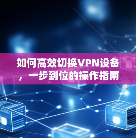 如何高效切换VPN设备，一步到位的操作指南