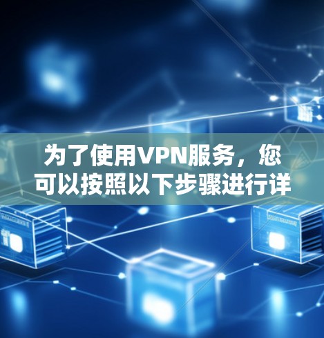 为了使用VPN服务,您可以按照以下步骤进行详细设置