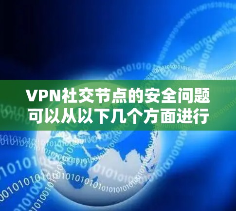 VPN社交节点的安全问题可以从以下几个方面进行分析
