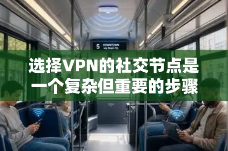 选择VPN的社交节点是一个复杂但重要的步骤,涉及多个因素和考虑。以下是详细的步骤指南
