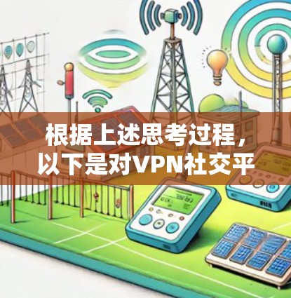 根据上述思考过程,以下是对VPN社交平台优化的总结,旨在帮助用户更好地使用这些平台