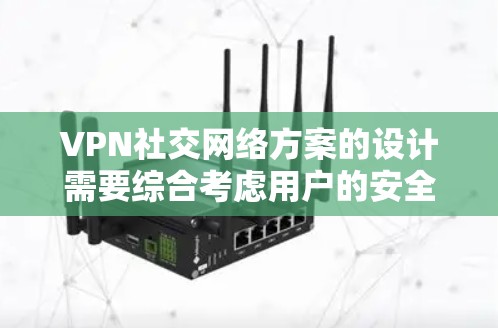 VPN社交网络方案的设计需要综合考虑用户的安全需求、隐私保护以及社交功能的平衡。以下是一个可能的方案框架,供你参考