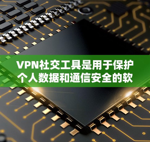 VPN社交工具是用于保护个人数据和通信安全的软件,广泛应用于在线社交和信息分享中。以下是对VPN社交工具的详细介绍 VPN社交工具是用于保护个人数据和通信安全的软件,广泛应用于在线社交和信息分享中。以下是对VPN社交工具的详细介绍