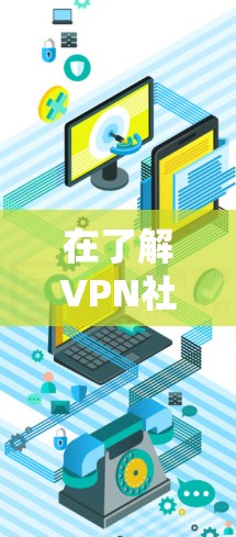 在了解VPN社交网络后,以下是系统地总结了如何连接并使用这些服务