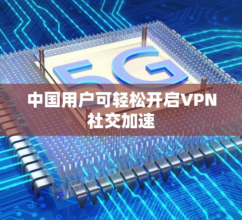 中国用户可轻松开启VPN社交加速
