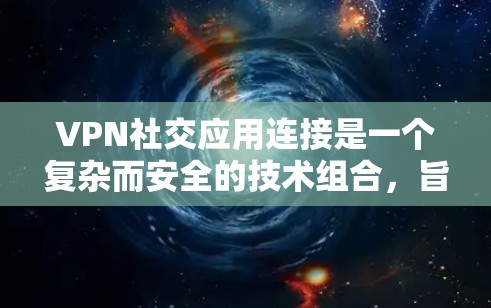 VPN社交应用连接是一个复杂而安全的技术组合,旨在保护用户和对方的通信和数据。以下是一个分步的指南,帮助您理解如何安全地连接用户