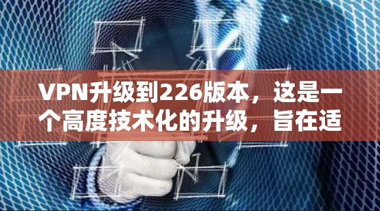 VPN升级到226版本,这是一个高度技术化的升级,旨在适应网络环境的变化、提升用户体验以及确保数据安全。以下是关于升级到226版本VPN的技术特点和升级建议 VPN升级到226版本,这是一个高度技术化的升级,旨在适应网络环境的变化、提升用户体验以及确保数据安全。以下是关于升级到226版本VPN的技术特点和升级建议